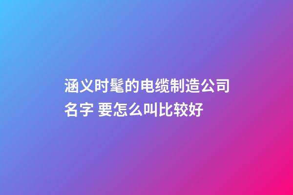 涵义时髦的电缆制造公司名字 要怎么叫比较好